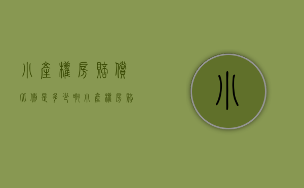 小产权房赔偿比例是多少啊（小产权房赔偿比例是多少？）(小产权房赔偿标准)