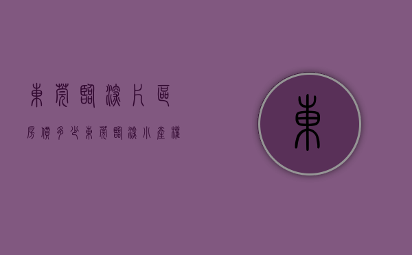 东莞临深片区房价多少（东莞临深小产权房有哪些）(东莞临深片区是哪些地方)