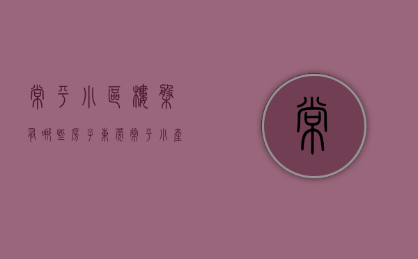 常平小区楼盘有哪些房子（东莞常平小产权房《富河花园》10栋大型花园小区，6000平米超大花园，3站松山湖，6站西平）