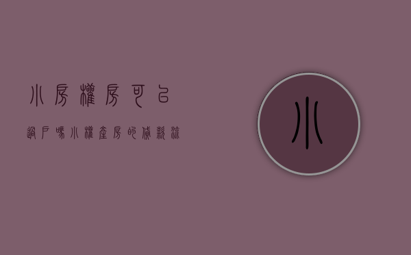 小房权房可以过户吗（小权产房的贷款流程）(小权房产使用期多少年)