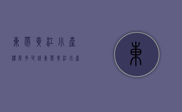 东莞黄江小产权房多少钱(东莞黄江小产权房多少钱一套) 东莞黄江小产权房多少钱(东莞黄江小产权房多少钱一套)