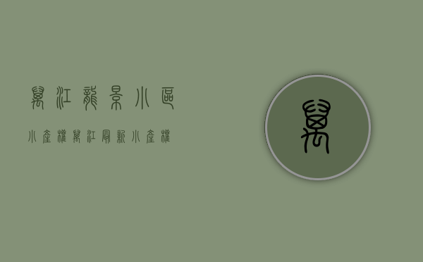 万江龙景小区小产权(万江最新小产权) 万江龙景小区小产权(万江最新小产权)