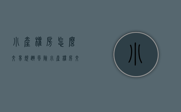 小产权房怎么交易规避风险（小产权房交易如何确保相对安全？）(小产权房交易注意什么)