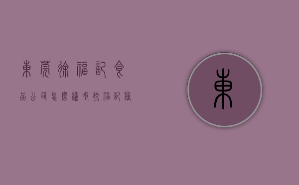 东莞徐福记食品公司怎么样呀（徐福记种植首片可持续发展林，为莞添新绿）