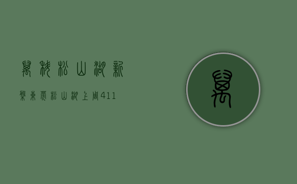 万科松山湖新盘（东莞松山湖上周（411-417）热搜小区榜，万科松山湖1号一期别墅关注指数最高）
