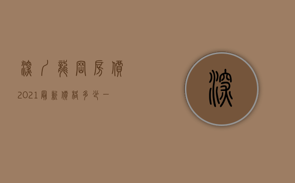 深圳龙岗房价2021最新价格多少一平方（深圳房价走势最新消息 龙岗在售楼盘推荐！）