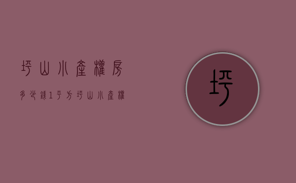 坪山小产权房多少钱1平方(坪山小产权房多少钱1平方的) 坪山小产权房多少钱1平方(坪山小产权房多少钱1平方的)