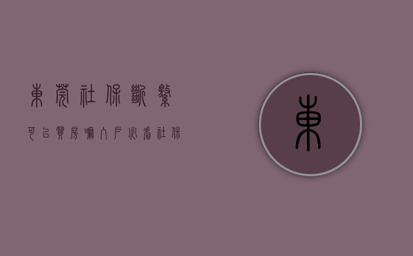 东莞社保断缴可以买房嘛（入户必看！社保断缴影响入户东莞吗？）(东莞社保断了几年,现在续买)