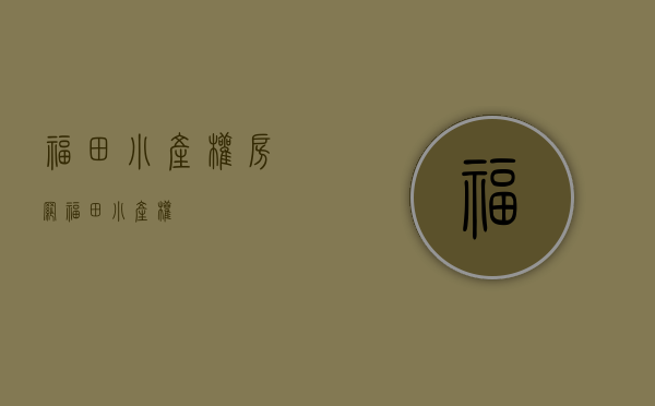 福田小产权房网(福田 小产权)