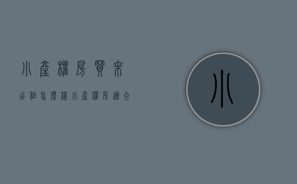 小产权房买来出租怎么样（小产权房适合出租吗？）(买小产权房出租划算吗)