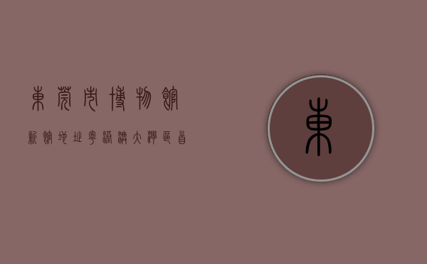 东莞市博物馆新馆地址（粤港澳大湾区首个市级博物馆联盟 东莞博物馆联盟揭牌成立）