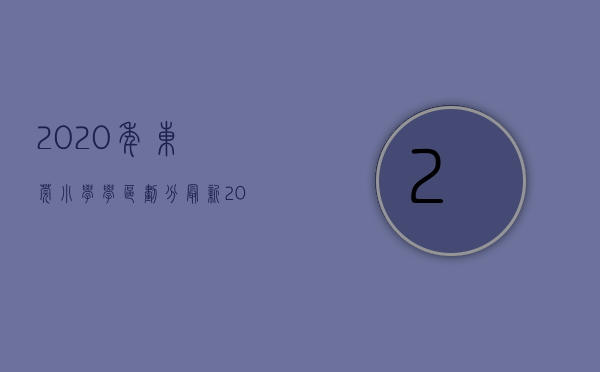 2020年东莞小学学区划分（最新！2020东莞各镇公办小学学区划分方案）(2021东莞小学入学学区划分)