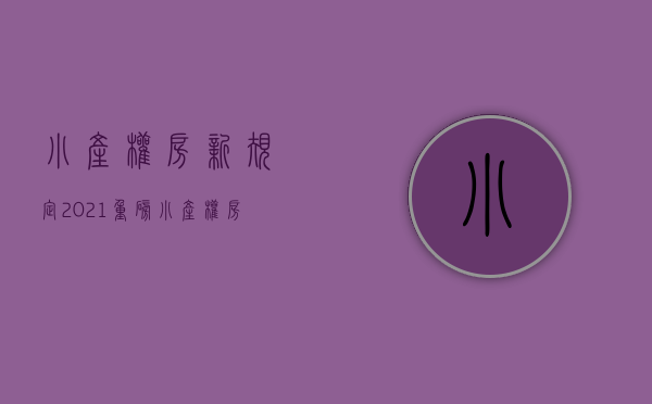 小产权房新规定2021（重磅！小产权房的最新条例！值得收藏！）(小产权房2021年国家新规定)