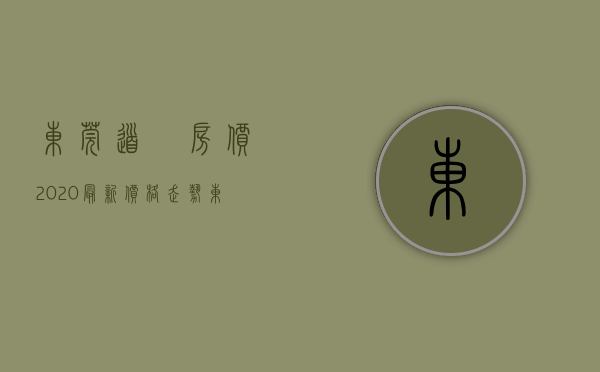 东莞道滘房价2020最新价格走势（东莞道滘道滘3月第3周二手房均价20853元平，环比微跌，看哪个小区有潜力？）