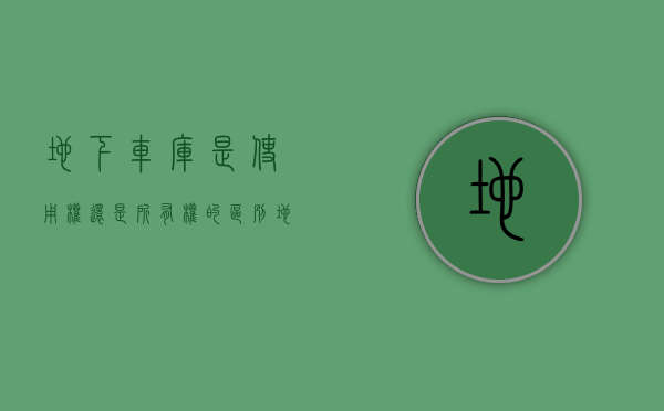地下车库是使用权还是所有权的区别（地下车库所有权归属，孰是孰非！深圳已尘埃落定——归属全体业主所有）