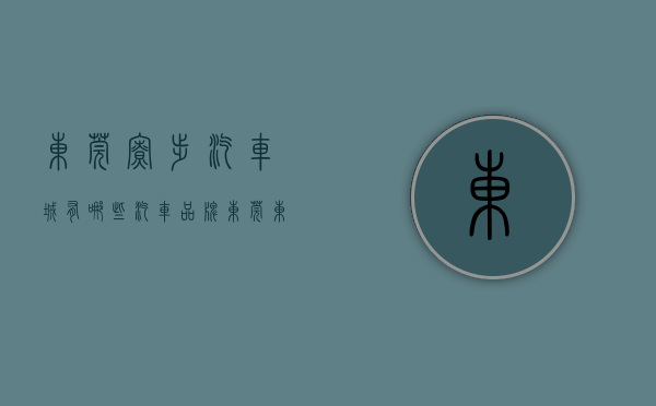 东莞寮步汽车城有哪些汽车品牌（东莞东城寮步东莞汽车站旁边的小产权房）