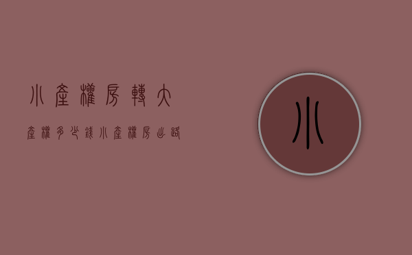 小产权房转大产权多少钱（小产权房出路在何方？转成大产权的可能性有多大？）