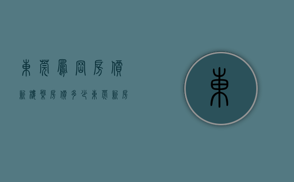 东莞凤岗房价新楼盘房价多少（东莞新房凤岗踩盘记（下））(东莞凤岗新楼盘价格)