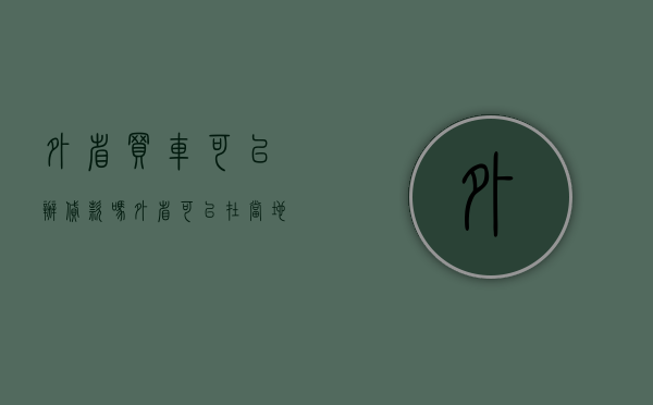 外省买车可以办贷款吗（外省可以在当地买车办分期吗？流程是什么）(去外省买车可以贷款吗)