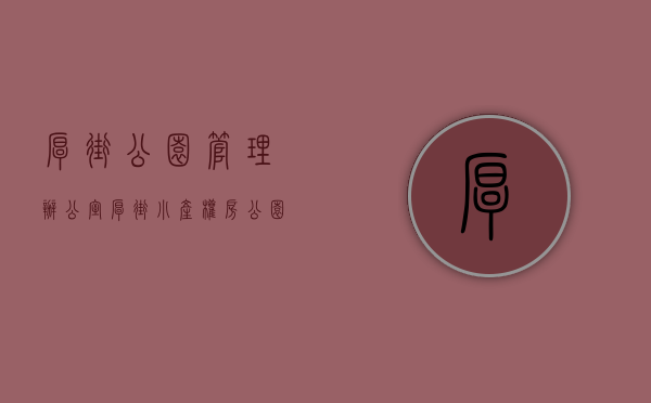 厚街公园管理办公室（厚街小产权房《公园名苑》3房只要34万，公园地铁口零距离新盘）