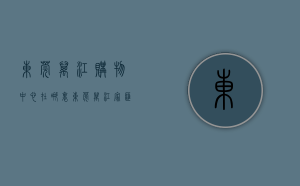 东莞万江购物中心在哪里（东莞万江家汇生活广场）(东莞万江有什么商场)