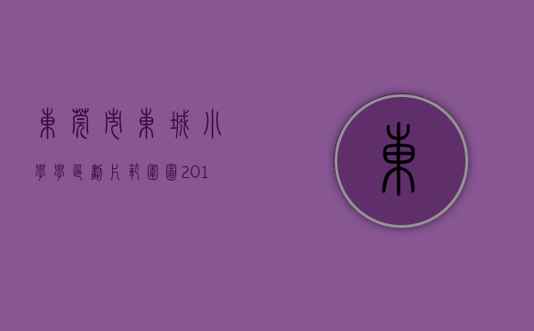 东莞市东城小学学区划片范围图（2017年东莞东城公办小学学区划片范围）