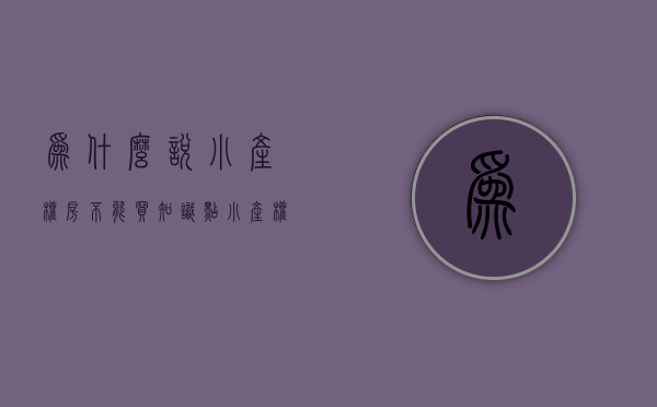 为什么说小产权房不能买（知识点：小产权房为什么不能买？）(为什么小产权房不能交易)
