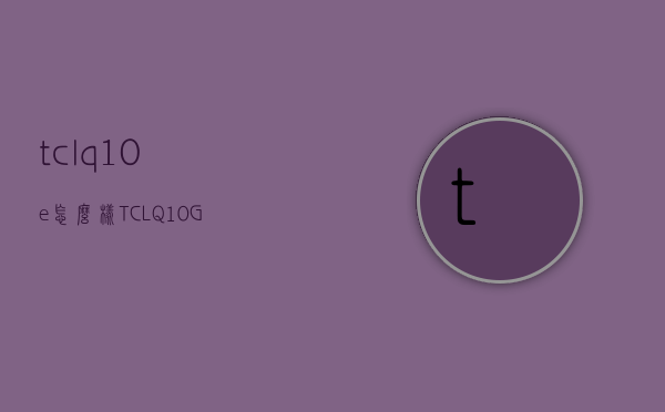 tclq10e怎么样（TCL Q10G Pro正式上线，2023年最值得购买的Mini LED电视来了）