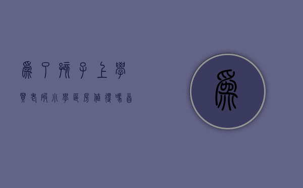 为了孩子上学买老破小学区房值得吗（首套房买老破小学区房值得吗？（孩子2岁））