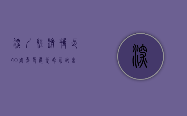 深圳经济特区40周年发展（先行示范，未来可期  ——深圳经济特区建立40周年“大礼包”对未来楼市的影响解读）