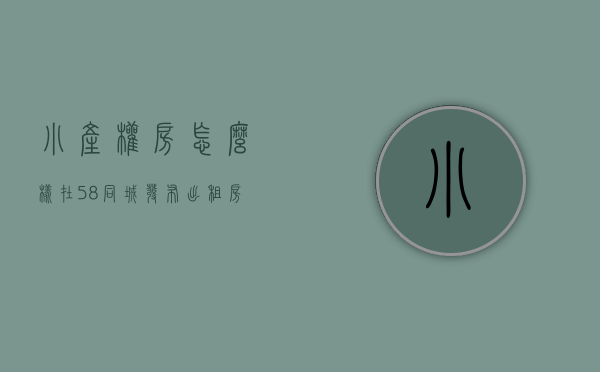 小产权房怎么样在58同城发布出租房子信息呢（“小产权房”的便宜不可贪）