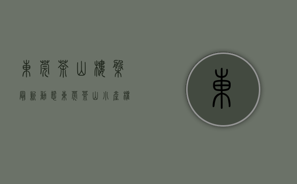 东莞茶山楼盘最新动态（东莞茶山小产权房（山水城）5栋花园小区统建楼）