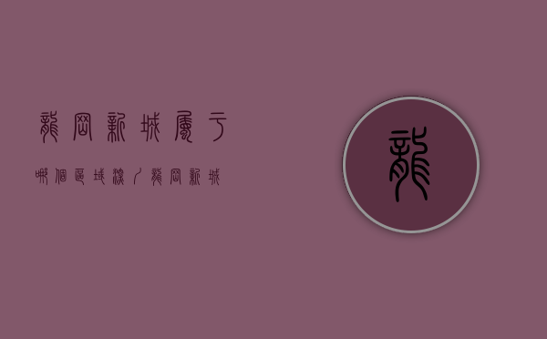 龙岗新城属于哪个区域（深圳龙岗《新城雲谷》双龙地铁口小产权房 1字精装公寓 首付35W分期十年）