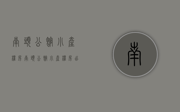 南头公馆小产权房(南头公馆小产权房出售) 南头公馆小产权房(南头公馆小产权房出售)