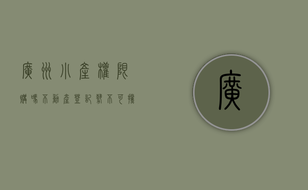 广州小产权限购吗（不动产登记势不可挡！广东小产权房一律不得转正……）