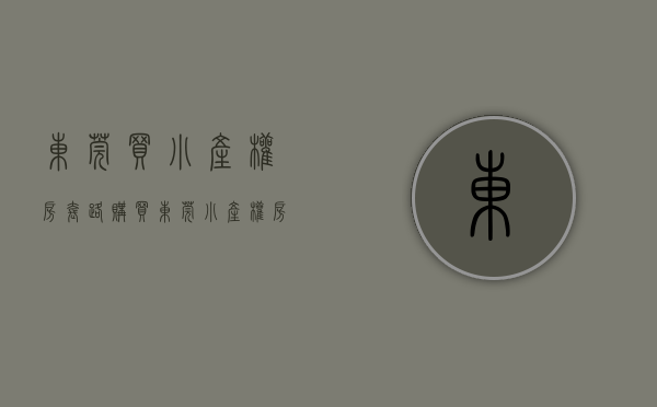 东莞买小产权房套路（购买东莞小产权房交易事项与注意事项？）(东莞小产权房可以买吗?产权房)