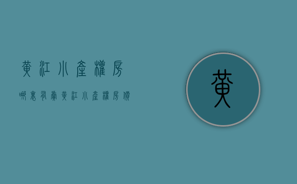 黄江小产权房哪里有卖（黄江小产权房价格会比较优惠，相关配套设施比较齐全）