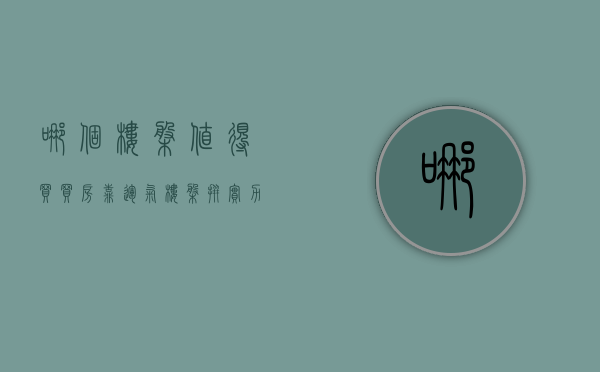 哪个楼盘值得买（买房靠运气 楼盘拼实力 2020年最值得购买的楼盘）