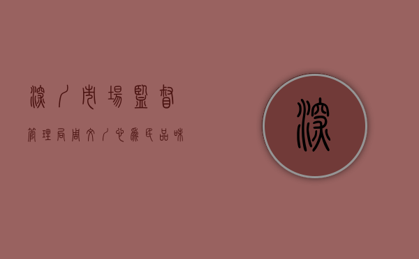 深圳市场监督管理局周文（“圳”心为民 “品”味美好——深圳市市场监管局打造“圳品”故事开篇记）