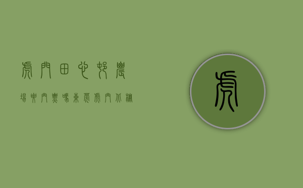虎门田心村农场要门票吗（东莞虎门北栅【田心公馆】小产权房最新开盘出售 均价4400元）