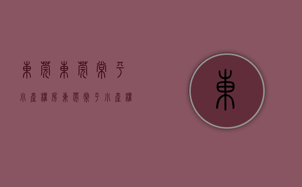 东莞东莞常平小产权房(东莞常平小产权房价格) 东莞东莞常平小产权房(东莞常平小产权房价格)