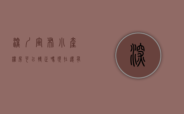 深圳宣布小产权房可以转正吗现在还有吗（深圳宣布小产权房可以转正吗？）