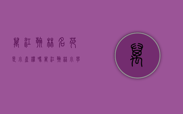 万江翰林名苑是小产权吗(万江翰林小学) 万江翰林名苑是小产权吗(万江翰林小学)