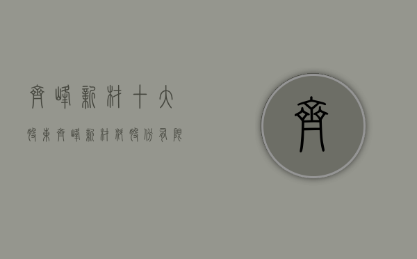 齐峰新材十大股东（齐峰新材料股份有限公司关于深圳证券交易所对公司向特定对象发行股票问询函的回复公告）