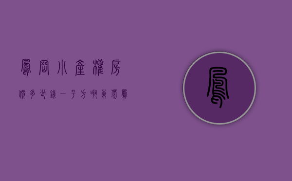 凤岗小产权房价多少钱一平方啊（东莞凤岗小产权房【龙凤阁】电梯洋房最新开盘 沃尔玛1公里）