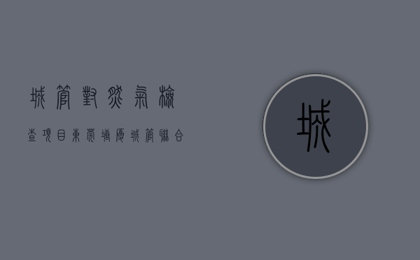 城管对燃气检查项目（东莞塘厦城管联合社区和燃气企业开展“燃气入户安检”）