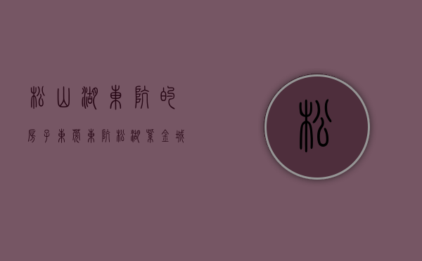 松山湖东坑的房子（东莞东坑《松湖紫金城》大型统建楼 不限楼层朝向2680元超低价）