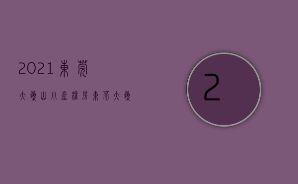 2021东莞大岭山小产权房（东莞大岭山小产权房屋买卖纠纷有哪些？）(东莞大岭山小产权房价格)
