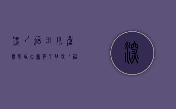 深圳福田小产权房盛大开盘了（离深圳福田近小产权房有哪些？）(福田小产权房出售最新消息)