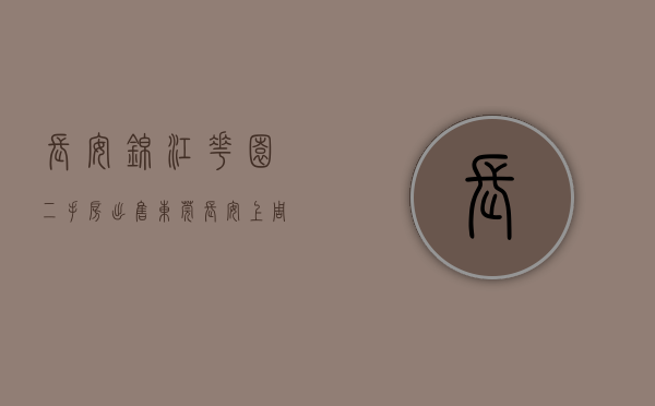 长安锦江花园二手房出售（东莞长安上周（628-74）热搜小区榜，购房者更关注锦江花园）